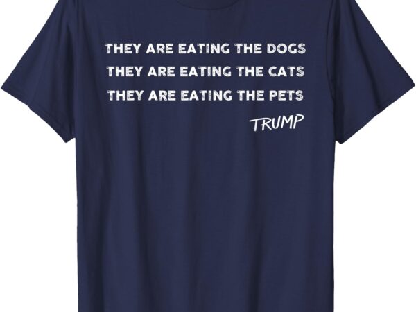 They are eating the dogs the cats the pets funny trump t-shirt