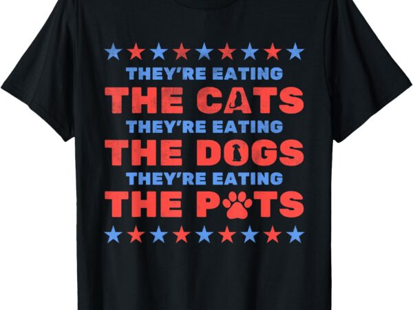 They’re eating the dogs and cats election 2024 t-shirt