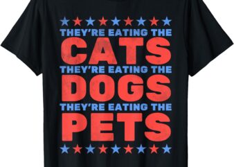 They’re Eating The Dogs, Eating The Cats Election 2024 T-Shirt