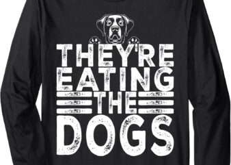 They’re Eating The Dogs Funny Trump Quote Long Sleeve T-Shirt