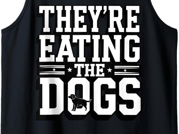 They’re eating the dogs patriotic election apparel tank top t shirt designs for sale