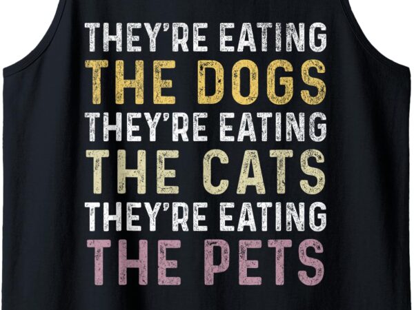 They’re eating the dogs the cats the pets funny quote 2024 tank top t shirt designs for sale