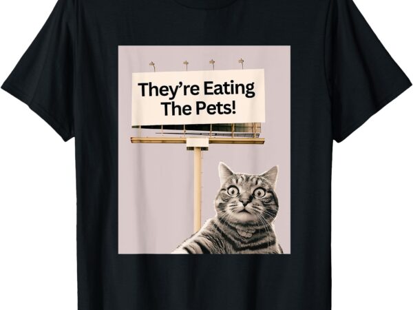 They’re eating the pets _ dogs cats _ we are not going back t-shirt