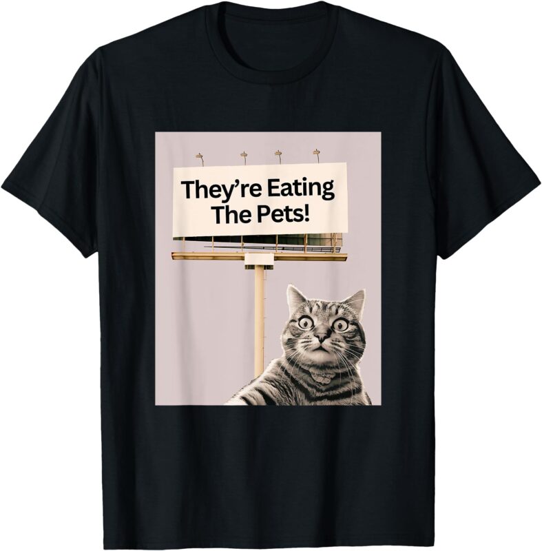 They’re Eating The Pets _ Dogs Cats _ We Are Not Going Back T-Shirt