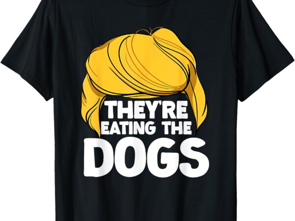 They’re eating the dogs november 5 2024 t-shirt