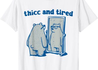 Thicc And Tired Bear T-Shirt