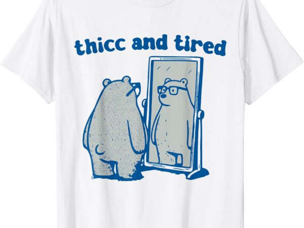 Thicc and tired bear t-shirt