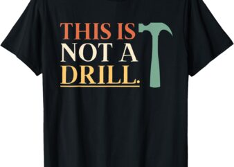 This Is Not A Drill Funny Sarcastic Humor Dad Hammer Builder T-Shirt