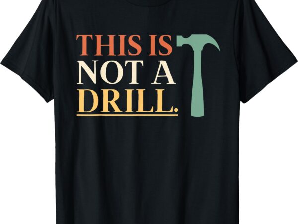 This is not a drill funny sarcastic humor dad hammer builder t-shirt