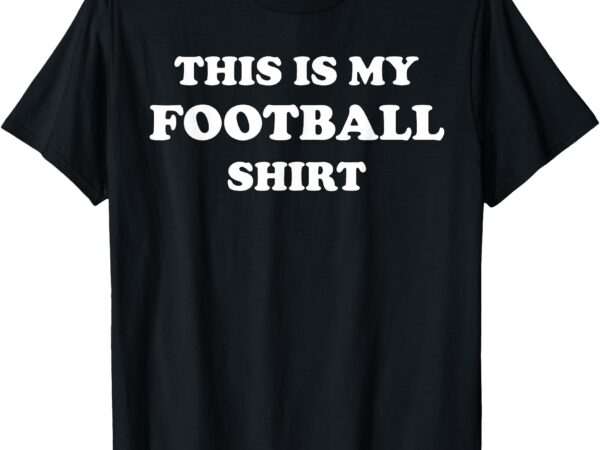 This is my football shirt t-shirt