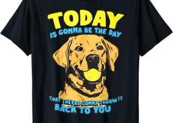 Today Is Gonna Be The Day-That They’re Gonna Throw It T-Shirt