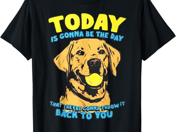 Today is gonna be the day-that they’re gonna throw it t-shirt