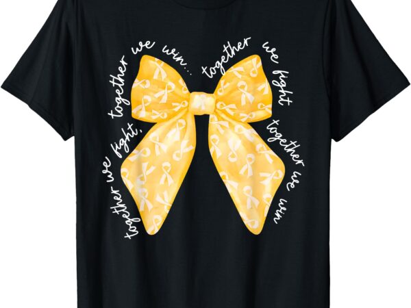 Together we fight we win yellow gold ribbon childhood cancer t-shirt