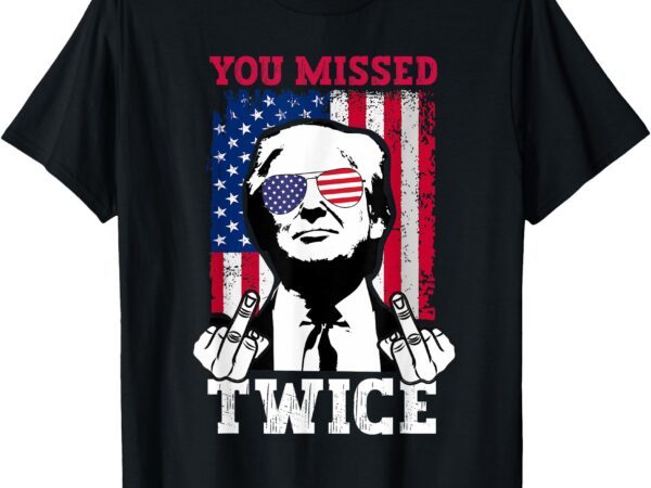 Trump assassination attempt trump 2024 you missed twice t-shirt