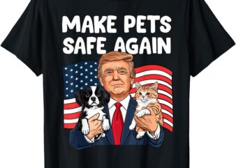 Trump Make Pets Safe Again Funny Save Our Pets Vote Trump T-Shirt