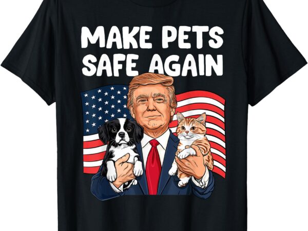 Trump make pets safe again funny save our pets vote trump t-shirt