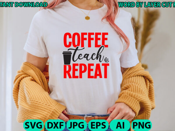 Coffee teach repeat, teacher design, teacher svg, funny svg, school teacher shirt svg, last day of school, teacher appreciation svg file