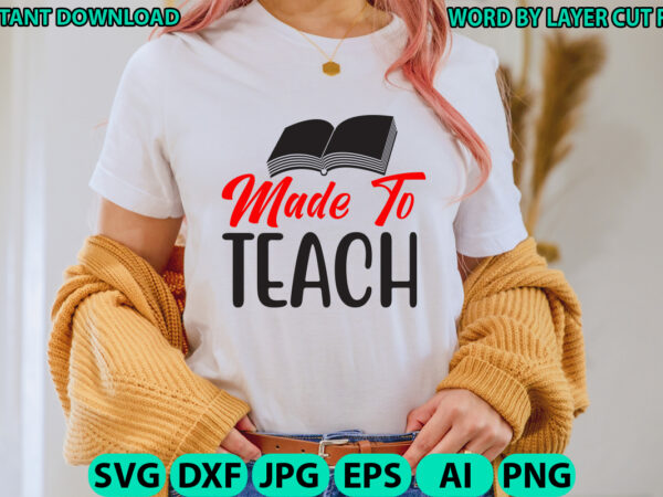 Made to teach, teacher design, teacher svg, funny svg, school teacher shirt svg, last day of school, teacher appreciation svg file