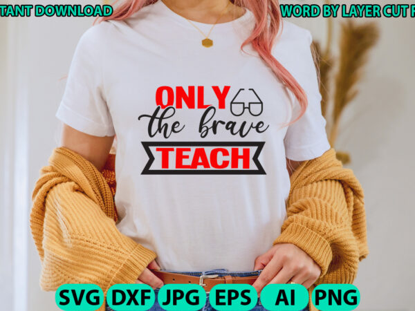 Only the brave teach, teacher design, teacher svg, funny svg, school teacher shirt svg, last day of school, teacher appreciation svg file