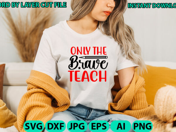 Only the brave teach, teacher design, teacher svg, funny svg, school teacher shirt svg, last day of school, teacher appreciation svg file fo