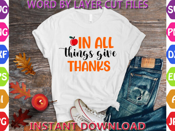 In all things give thanks, thanksgiving svg, fall svg, thankful svg, give thanks svg, cut files, svg, dxf, png, cricut, silhouette, thanks + t shirt design for sale