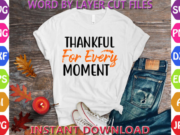 Thankful for every moment, thanksgiving svg, fall svg, thankful svg, give thanks svg, cut files, svg, dxf, png, cricut, silhouette, thanks t shirt designs for sale