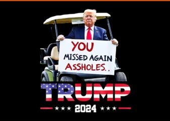 You Missed Again Assholes Trump 2024 PNG t shirt design template