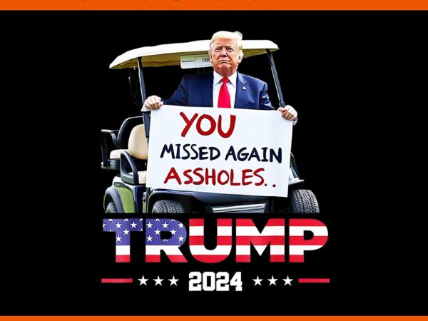 You missed again assholes trump 2024 png t shirt design template