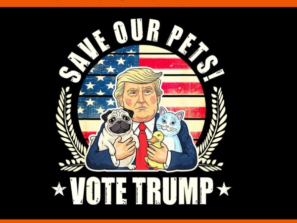 Save our pets votes trump cats dogs 2024 png t shirt template vector