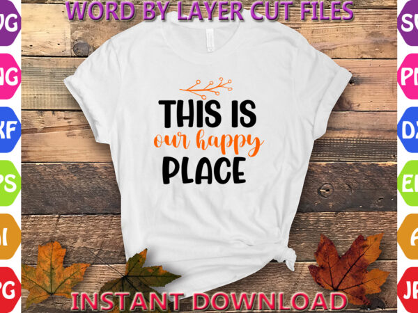 This is our happy place, thanksgiving svg, fall svg, thankful svg, give thanks svg, cut files, svg, dxf, png, cricut, silhouette, thanks t shirt designs for sale