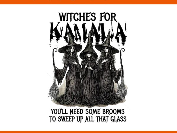 Witches for kamala you’ll need some brooms to sweep up all that glass png t shirt design for sale