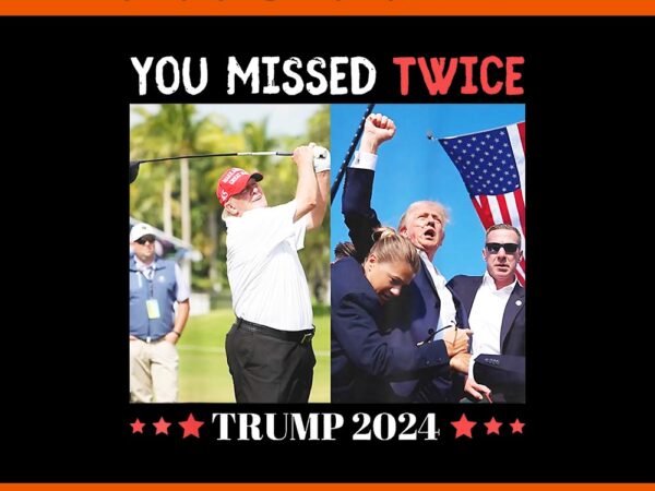 You missed twice trump 2024 png t shirt design template