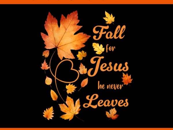 Fall for jesus he never leave beautiful fall leaves png t shirt graphic design