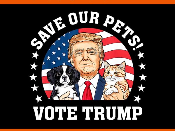 Save our pets votes trump cats dogs 2024 png t shirt template vector