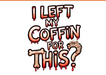 I Left My Coffin For This Halloween PNG t shirt design for sale