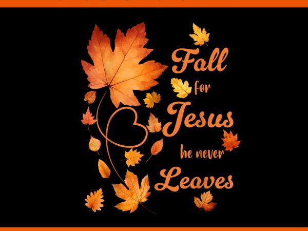 Fall for jesus he never leave beautiful fall leaves png t shirt graphic design