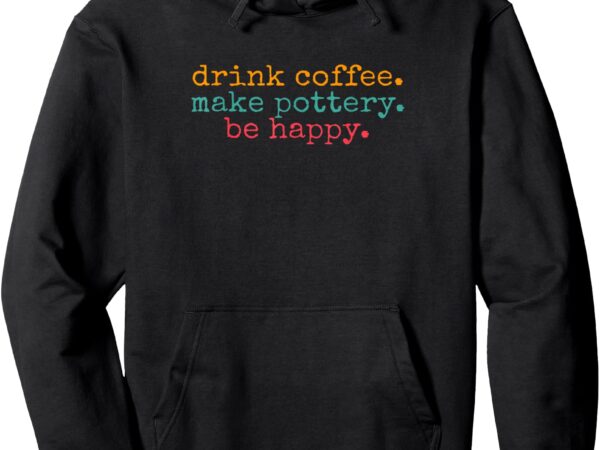 Vintage retro drink coffee make pottery be happy funny pullover hoodie t shirt vector art