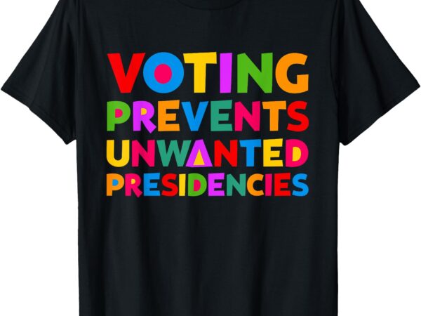 Voting prevents unwanted presidencies gifts for men women t-shirt