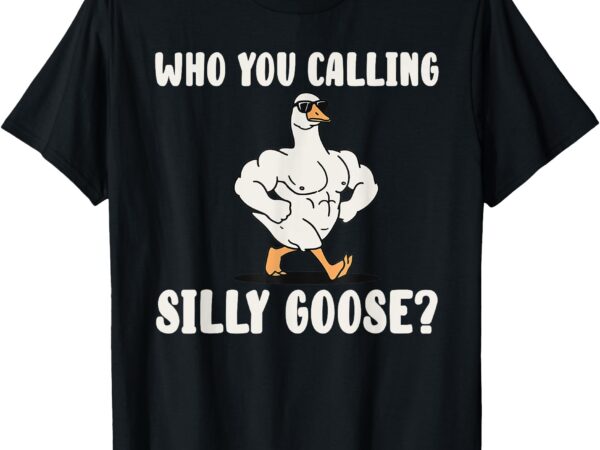 Who you calling silly goose funny gym meme t-shirt