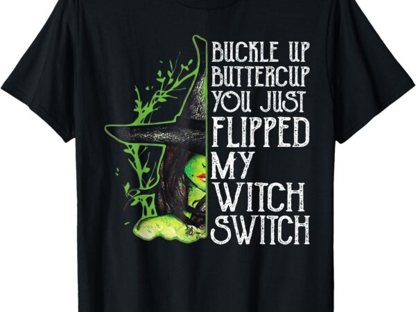 Witch buckle up buttercup you just flipped my witch switch t-shirt