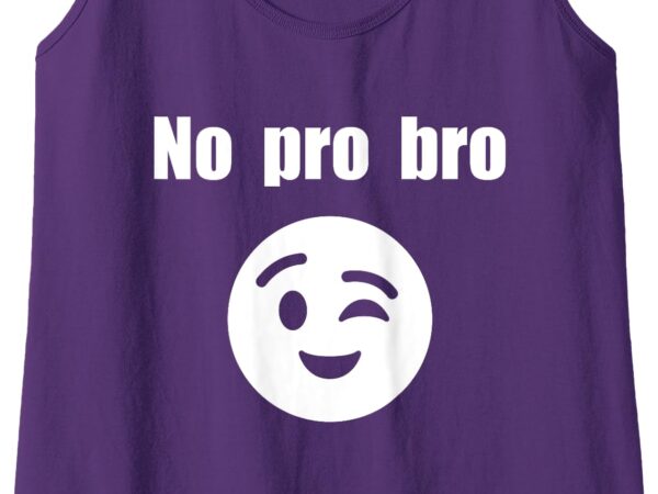 Womens no pro bro ;) tank top t shirt design for sale