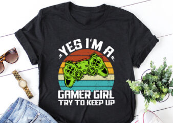 Yes I’M A Gamer Girl Try to Keep Up T-Shirt Design