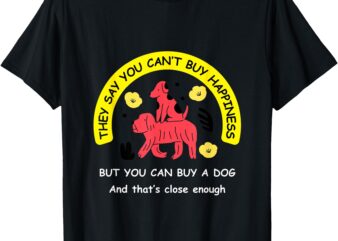 You Can’t Buy Happiness, But You Can Buy a Dog – Funny Tee T-Shirt