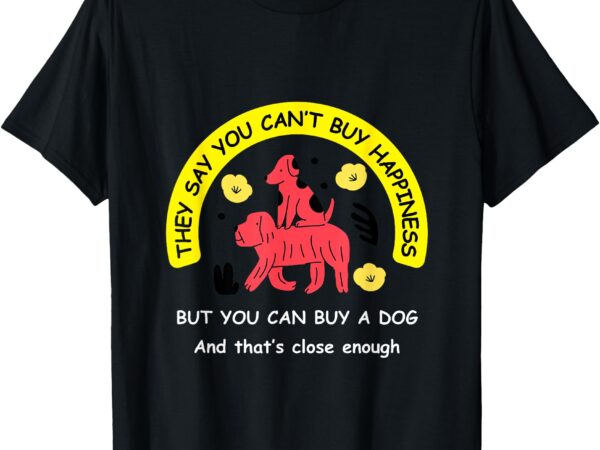 You can’t buy happiness, but you can buy a dog – funny tee t-shirt