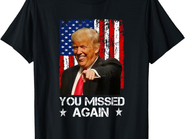 You missed again trump 2024 usa flag t-shirt