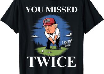 You Missed Twice Golf 2024 Vote Trump Missed Me Again Trump T-Shirt