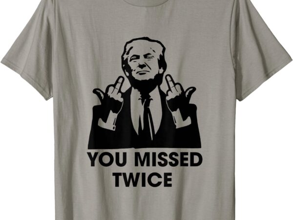 You missed twice trump 2024 second shooting t-shirt