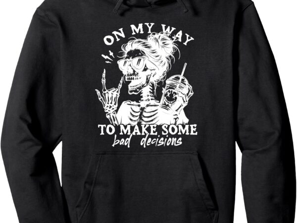 On my way to make some bad decisions pullover hoodie t shirt design online