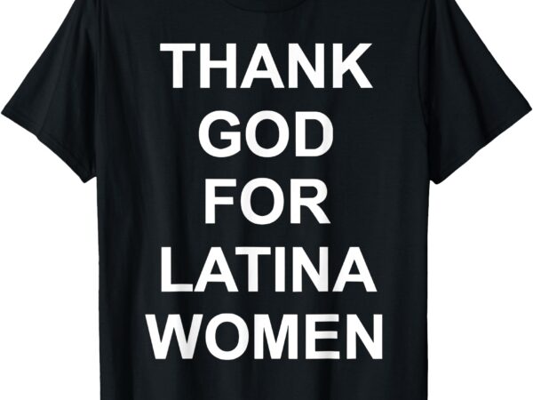 Thank god for latina women tee, power, hispanic, flowers t-shirt