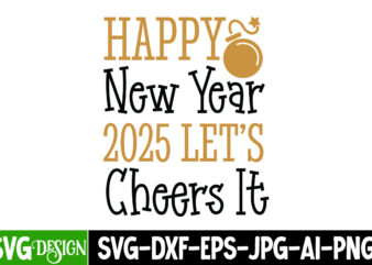 Happy New Year 2025 Let’s Cheers it t-shirt design, New Year SVG,Goodbye 2024 Welcome 2025 SVG Design,New Year SVG Design,Happy New Year 202